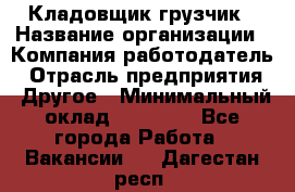 Кладовщик-грузчик › Название организации ­ Компания-работодатель › Отрасль предприятия ­ Другое › Минимальный оклад ­ 20 000 - Все города Работа » Вакансии   . Дагестан респ.